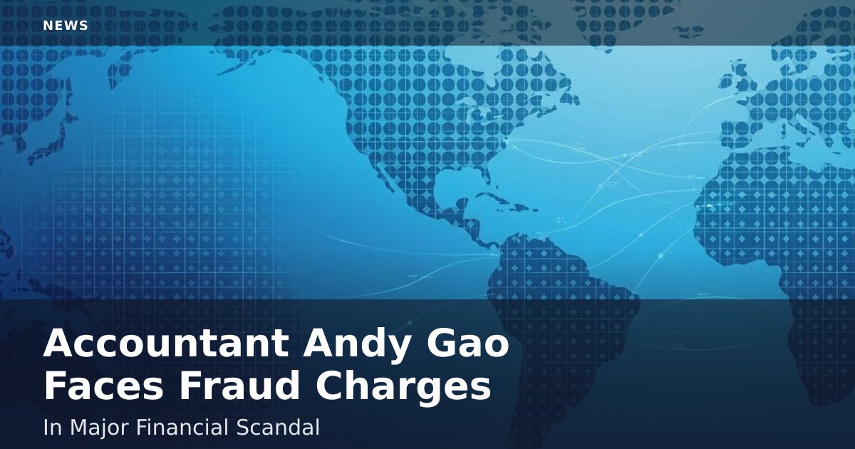 Accountant Andy Gao Faces Fraud Charges In Major Financial Scandal