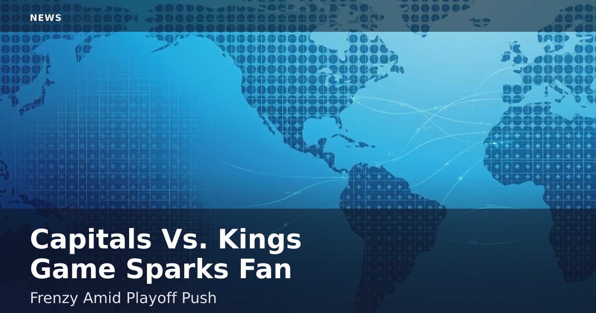 Capitals Vs. Kings Game Sparks Fan Frenzy Amid Playoff Push