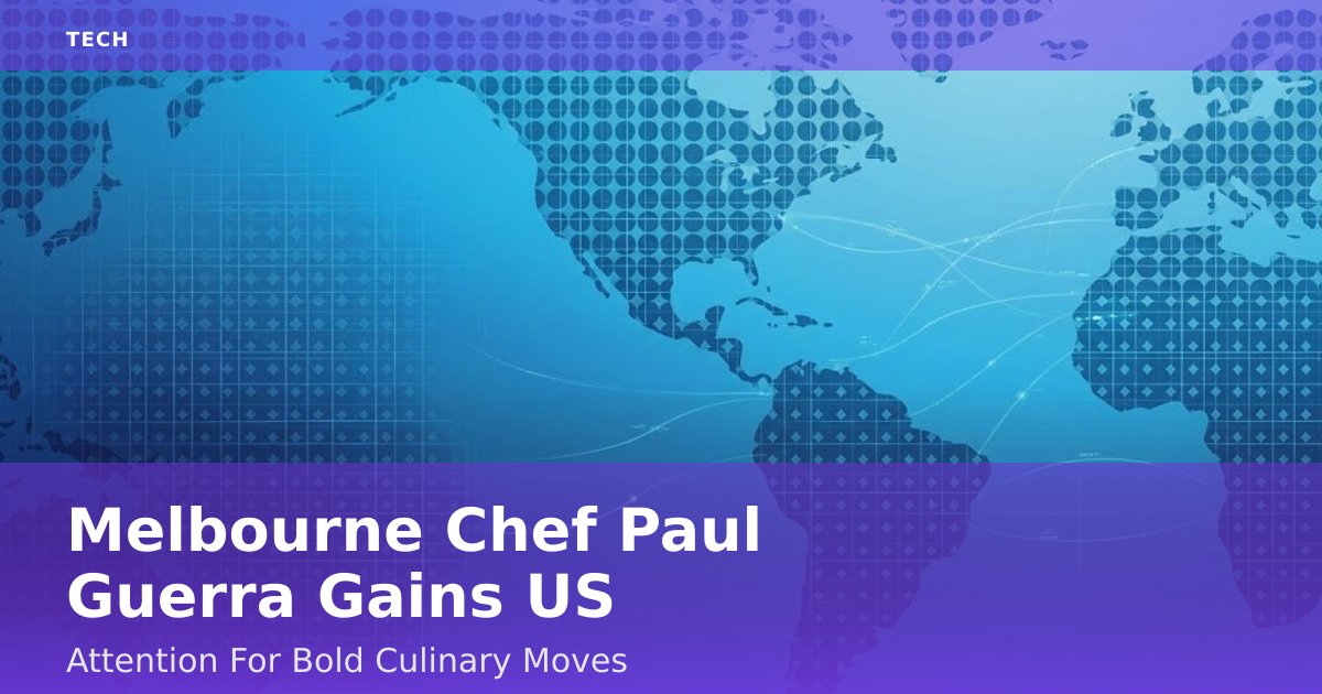 Melbourne Chef Paul Guerra Gains US Attention For Bold Culinary Moves