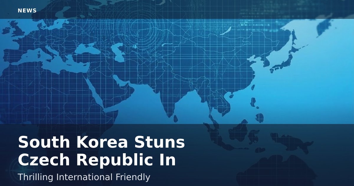 South Korea Stuns Czech Republic In Thrilling International Friendly